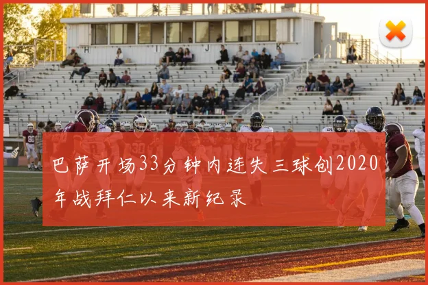 巴萨开场33分钟内连失三球创2020年战拜仁以来新纪录