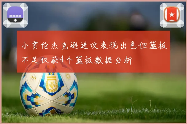 小贾伦杰克逊进攻表现出色但篮板不足仅获4个篮板数据分析