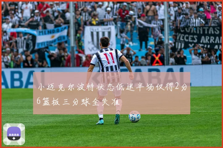 小迈克尔波特状态低迷半场仅得2分6篮板三分球全失准