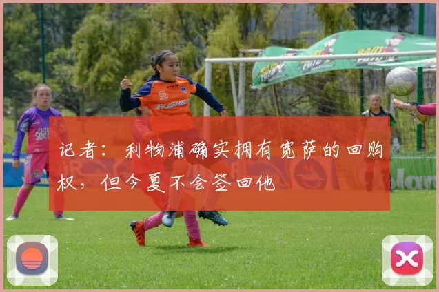 记者：利物浦确实拥有宽萨的回购权，但今夏不会签回他