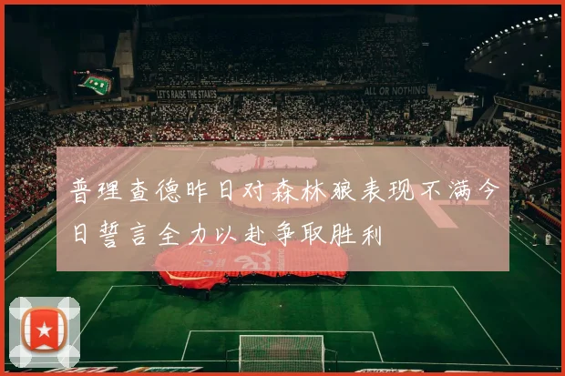 普理查德昨日对森林狼表现不满今日誓言全力以赴争取胜利