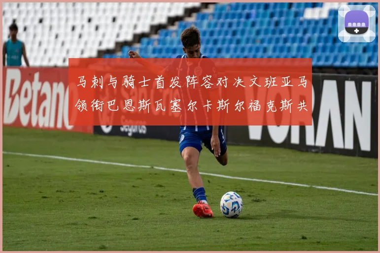 马刺与骑士首发阵容对决文班亚马领衔巴恩斯瓦塞尔卡斯尔福克斯共襄盛举