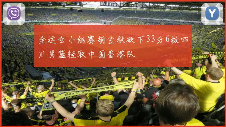 全运会小组赛胡金秋砍下33分6板四川男篮轻取中国香港队